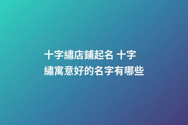 十字繡店鋪起名 十字繡寓意好的名字有哪些-第1張-店鋪起名-玄機派